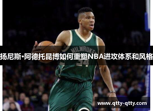 扬尼斯·阿德托昆博如何重塑NBA进攻体系和风格