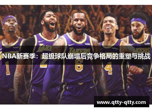 NBA新赛季：超级球队崩塌后竞争格局的重塑与挑战