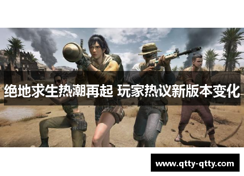绝地求生热潮再起 玩家热议新版本变化