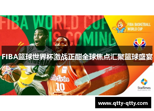 FIBA篮球世界杯激战正酣全球焦点汇聚篮球盛宴