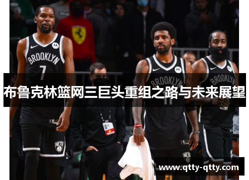 布鲁克林篮网三巨头重组之路与未来展望