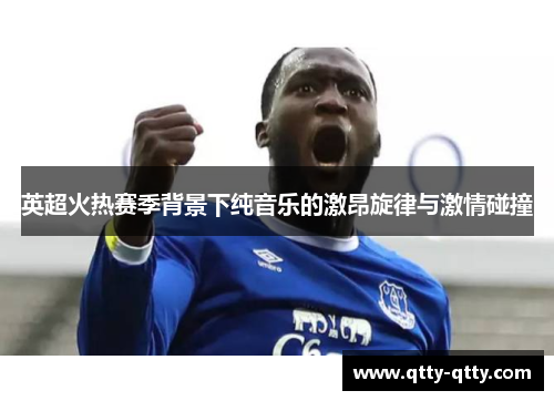 英超火热赛季背景下纯音乐的激昂旋律与激情碰撞